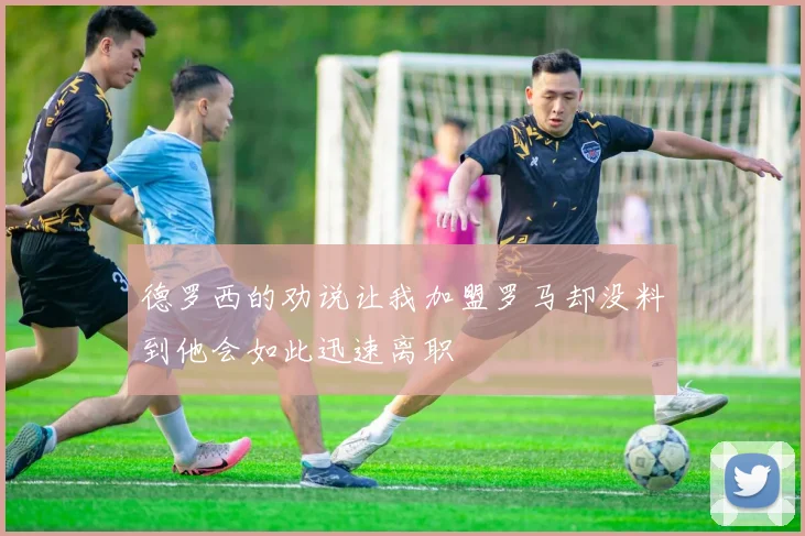 德罗西的劝说让我加盟罗马却没料到他会如此迅速离职