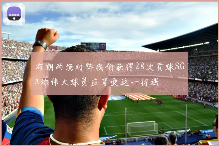布朗两场对阵我们获得28次罚球SGA称伟大球员应享受这一待遇