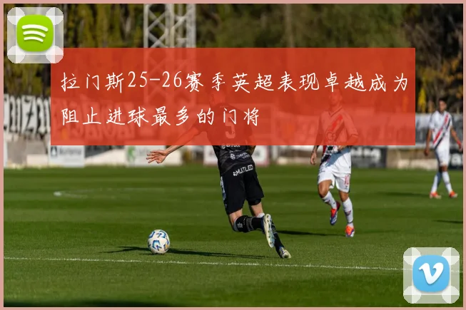 拉门斯25-26赛季英超表现卓越成为阻止进球最多的门将