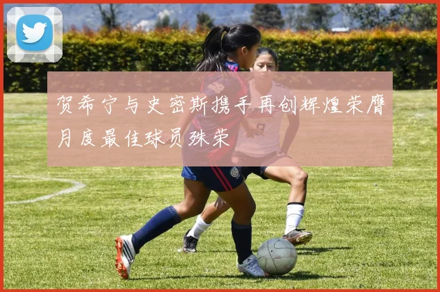 贺希宁与史密斯携手再创辉煌荣膺月度最佳球员殊荣