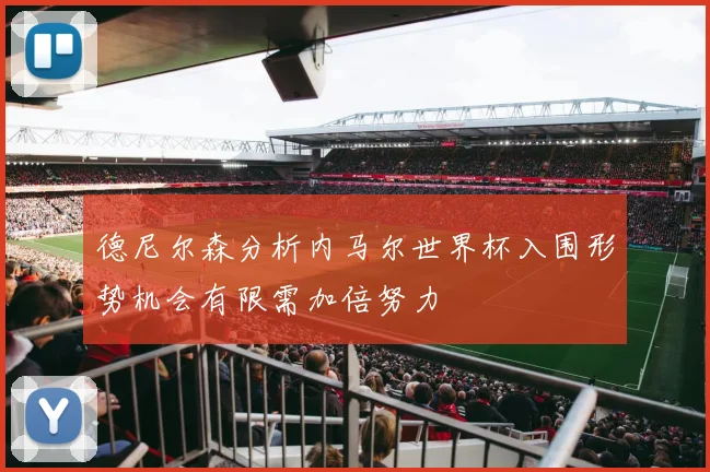 德尼尔森分析内马尔世界杯入围形势机会有限需加倍努力