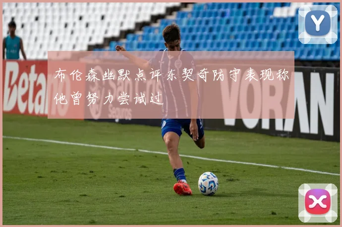 布伦森幽默点评东契奇防守表现称他曾努力尝试过