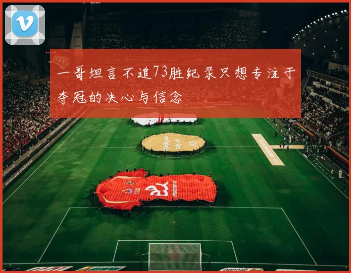 一哥坦言不追73胜纪录只想专注于夺冠的决心与信念